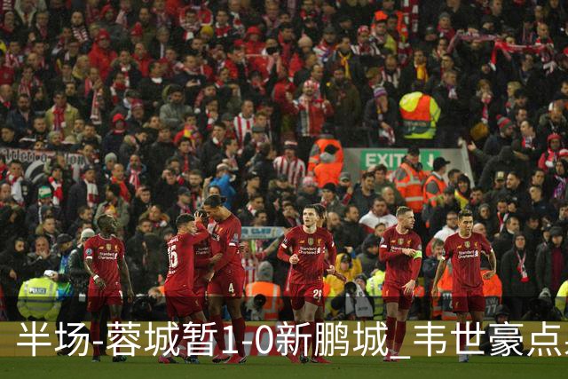 半场-蓉城暂1-0新鹏城 韦世豪点射韦林顿造点双方对抗激烈5人染黄
