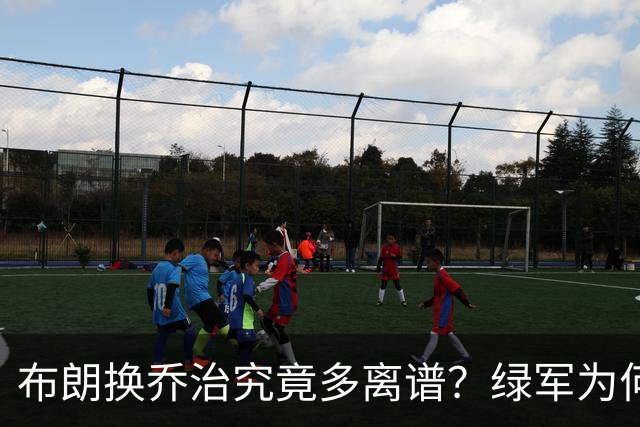 布朗换乔治究竟多离谱？绿军为何决意自毁前程