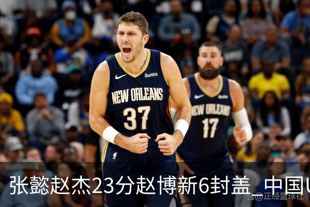 张懿赵杰23分赵博新6封盖 中国U17男篮世界杯开门红