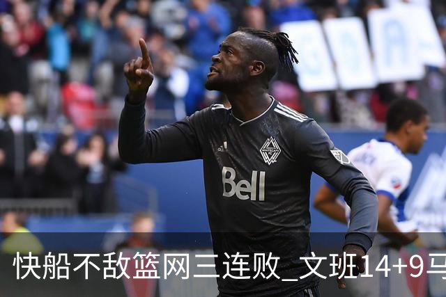 快船不敌篮网三连败 文班14+9马刺惨负尼克斯