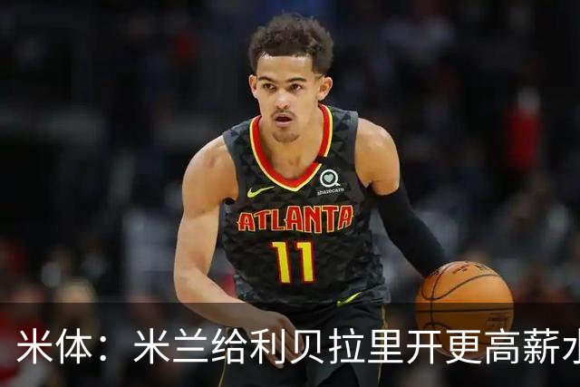 米体：米兰给利贝拉里开更高薪水，但球员因成长前景选择科莫