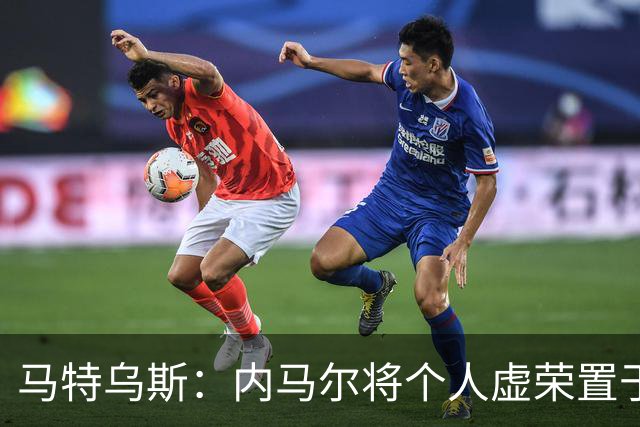 马特乌斯：内马尔将个人虚荣置于球队之上，这支德国队没有领袖